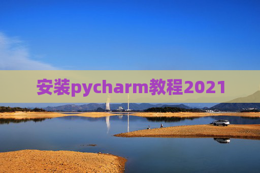 安装pycharm教程2021 安装pycharm教程2021